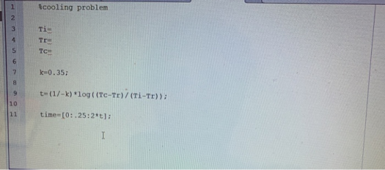 Scooling problem Ti= von WP TI= TCE k=0.35; t=(1/-k) *log ( (Tc-Tr) / (Ti-Tr)); time=10:25:2*t);