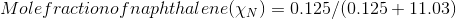 Mole fraction of naphthalene (\chi _{N})= 0.125/(0.125+11.03)