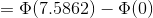 =\Phi(7.5862)-\Phi(0)