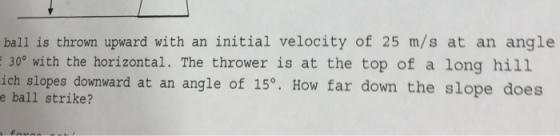 Image for Ball is thrown upward with an initial velocity of 25 m/s at an angle 30 Degree with the horizontal. The throwe