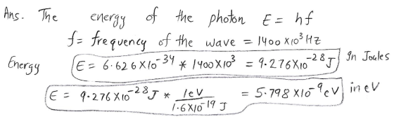 Ans. The energy of the photon E= hf f- frequency of the wave = 1400X103 HZ Energy € = 6.626X16-34 * 1400X10% = 9.276X10-287)