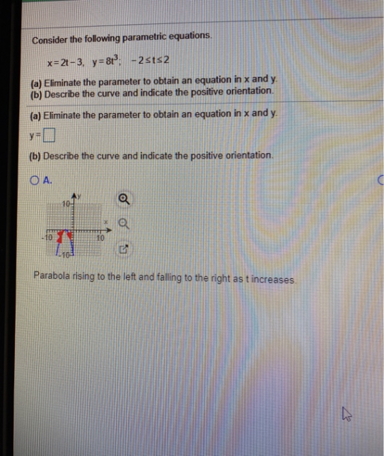 Consider the following parametric equations. x=2t-3, y = 8 - 2sts2 (a) Eliminate the parameter to obtain an equation in x and