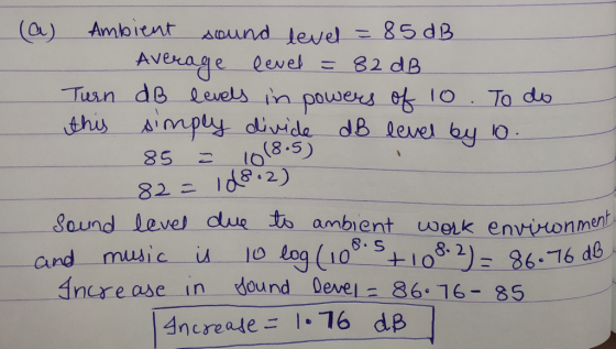 (a) Ambient sound level = 85 dB Average level = 82 dB Turn dB levels in powers of 1o. To do this simply divide dB level by 10