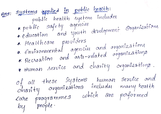 Ans: systems applied in public health: public health system includes * public Safety agencies * education and Youth developme