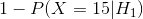 1-P(X=15|H_{1})