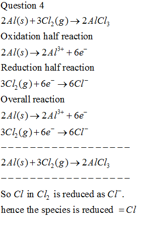 Question 4 2Al(s)+3C12(g) → 2 AICI: Oxidation half reaction 2Al(s) +2A1+ + 6€ Reduction half reaction 3C1(g)+61 +601 Overall