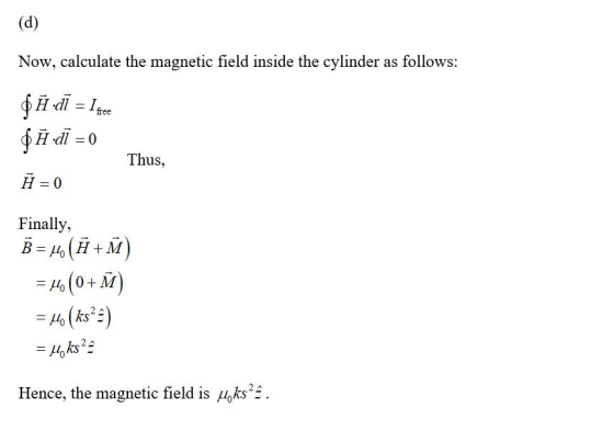 (d) Now, calculate the magnetic field inside the cylinder as follows: $ # dī = Igie $ # •dī = 0 Thus, Ã = 0 Finally, B = H. (