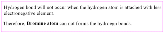 Hydrogen bond will not occur when the hydrogen atom is attached with less electronegative element. Therefore, Bromine atom ca