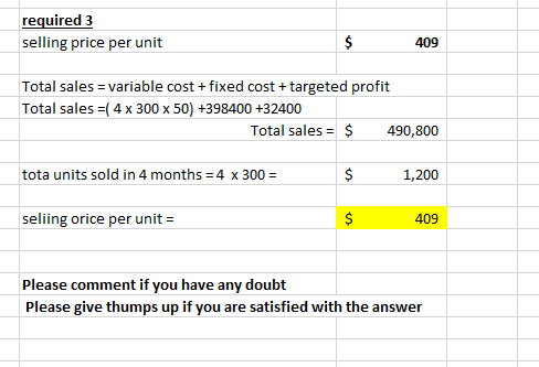 required 3 selling price per unit $ 409 Total sales = variable cost+fixed cost + targeted profit Total sales =( 4 x 300 x 50)