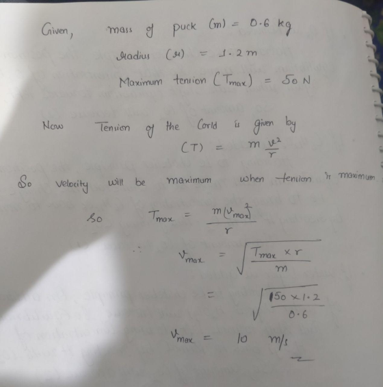 Given, mass of puck (m) = 0.6 kg Madius (ei) = 1. 2 m . Maximum tension CTmax) = 50N Now Tension of the Corld (T) = is given