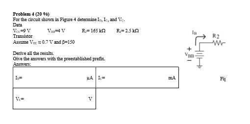 Problem 4 (206) For the circuit shown in Figure 4 determine IB, I, and Vc. Data Ve=9 V V=4V R = 165 kg R=2.5k_2 Transistor As