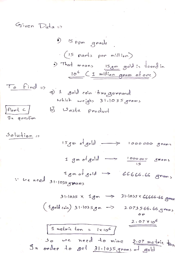 Given Data => 6 15 ppm grade ..(is parts per million) . That means 15 gm gold is found in 106C 1 million gram of ore) To find