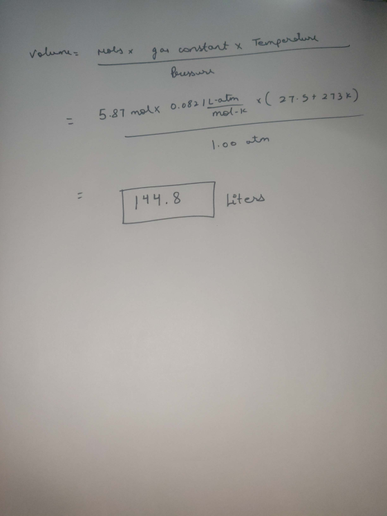 gas constant X Temperature Volune Mols & Pressure = 5.87 molx 0.082 I L-atm x( 27.5+273k) mol-k 1.00 atm 144.8 144.8 liters L