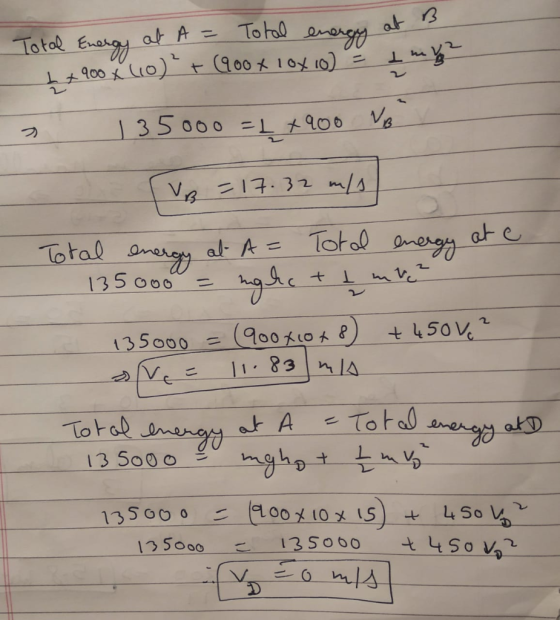 Total Energy at A= Total energy at B x 900 x (0) + (900x cox 10) = amb » 135000 = L x 900 Vo [VB = 17.32 m/s Total energy at
