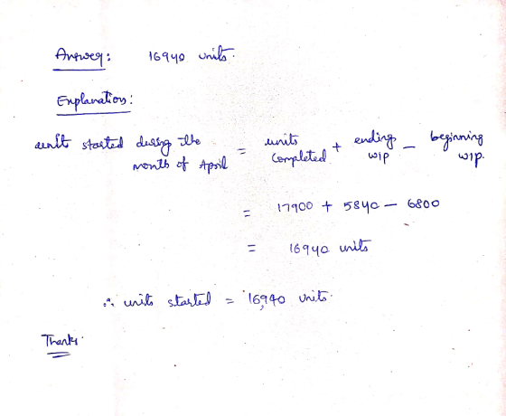 Answer: 16948. unilo Explanation: anit started during the units month of April - completed & wipe - olgonoun 17900 + 5840 - 6