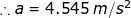 \small \therefore a=4.545\;m/s^{2}