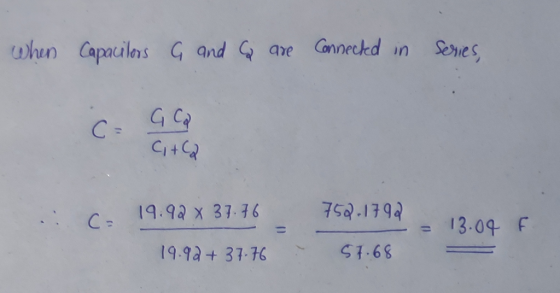 when Capacilors G and ca are connected in Series, C= G Ca C + C2 19.92 x 37.76 750.1792 13.04 F 19.92+ 37.76 57.68
