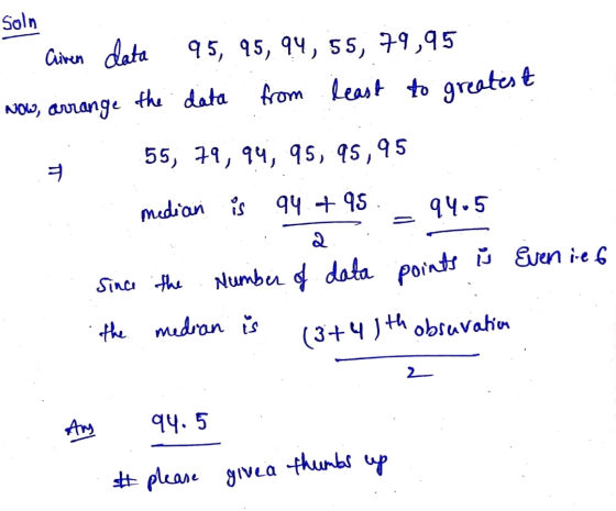 Soln Cliven data 95, 95, 94, 55, 79,95 Now, arrange the data from least to greatest 55, 79, 94, 95, 95,95 median is 94 - 95 9