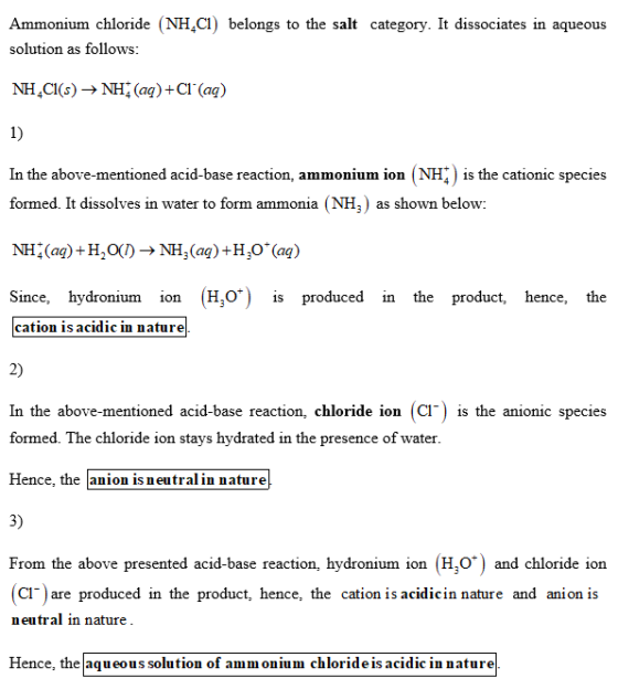 Ammonium chloride (NH,C) belongs to the salt category. It dissociates in aqueous solution as follows NH4CI(s) -NH4 (a)+Cl (aq