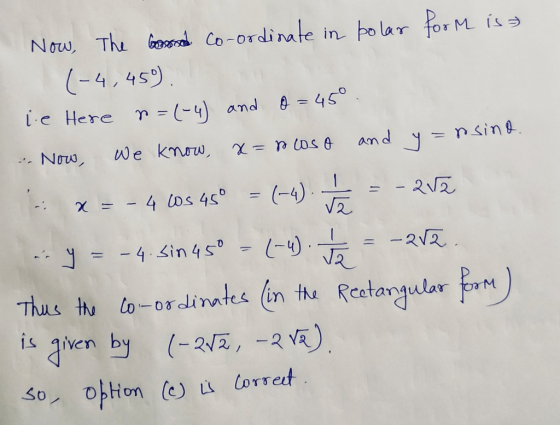 Now, The Good co-ordinate in polar form is (-4,459). le Here =(-4) and o=45° .. Now, we know, x=no oso and y=nsino. x = - 4 c