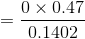 =\frac{0\times 0.47}{0.1402}