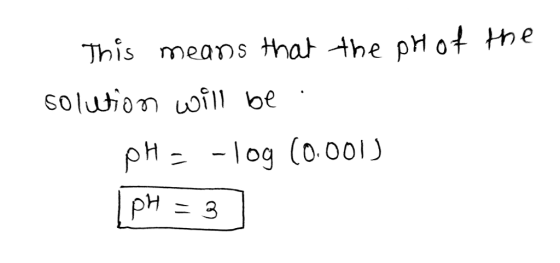 This means that the pr of the solution will be pH = -log (0.001) pH = 3