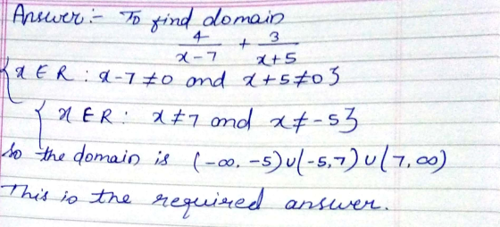 Answer: To find domain 3 + - 7 x+5 XER: 9-70 and a +5803 NER: xt7 and at-s3 So the domain is (-00,-5) 21-5,7) U17,00) This is