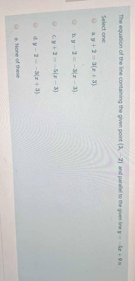 The equation of the line containing the given point (3,-2) and parallel to the given line y = -52 + 9 is Select one: a. y + 2