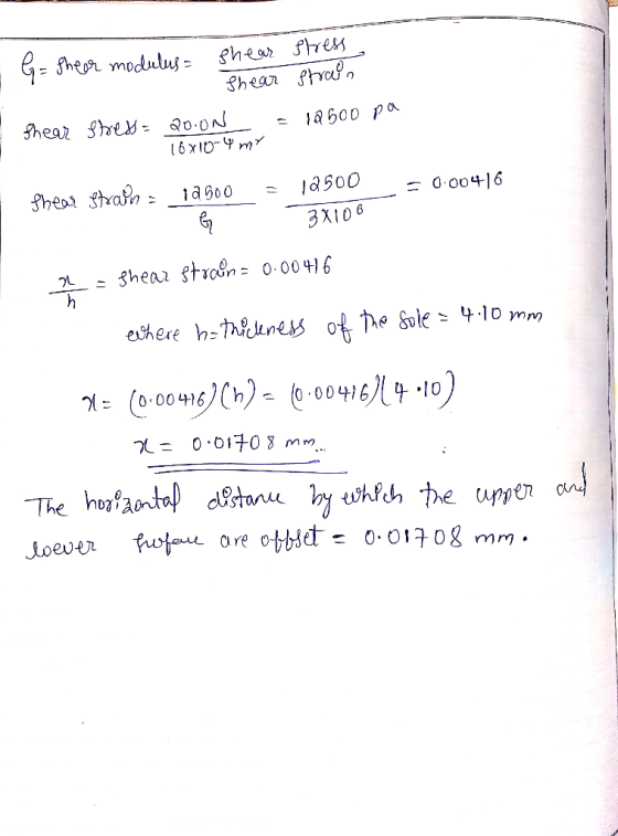 G= fhear modulus = shear stress Shear strain - 12500 pa Shear shed = 20.0N 16x10-4 my 12500 Shear strain = = 12500 = 0.00416