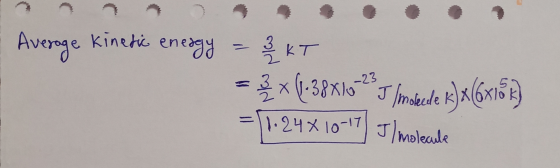 Average Kinetic energy = Z KT 3 x 1.38*10 I molkede KX 1.24x10-17 J/molecule -23 k) x(63188)