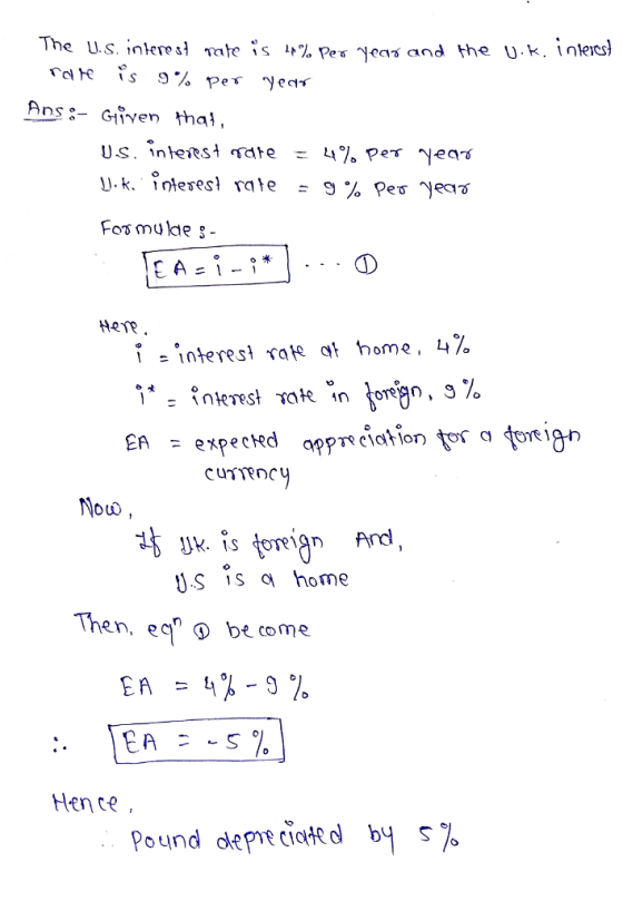 The US. nkres! The 1S 4% per yearand the U.k. !ners) rd e is 9%per year Ans:- Given tha HRTR interest nate home, 40 US S home Then, ec,-O become Hence Pound depreciated by s%