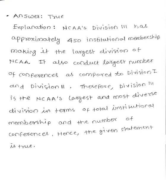 Answer: True Explanation : NCAAS Division II approximately 450 institeetion of menbership making it the largest division of