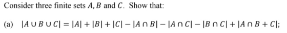 Consider three finite sets A, B and C. Show that: AUBUC| = |A| + |B| + |C| - |A n B-|An Cl - |Bn Cl + JA n B + C; (a)