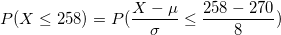 \small P(X\le 258)=P(\frac{X-\mu}{\sigma}\le \frac{258-270}{8})