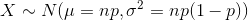 X \sim N(\mu = np, \sigma^2 = np(1-p) )