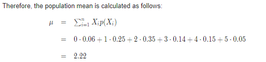 Therefore, the population mean is calculated as follows: H = = -1 Xip(X) 0.0.06 +1.0.25 +2.0.35 +3.0.14+4-0.15 +5.0.05 = 2.22