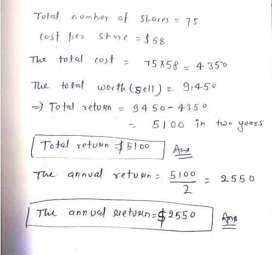 Total cost number of shares = 75 per share = $58 The total cost = 75858 -4350 The total worth (sell) 9,450 =) Total return =