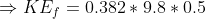 \Rightarrow KE_f=0.382*9.8*0.5