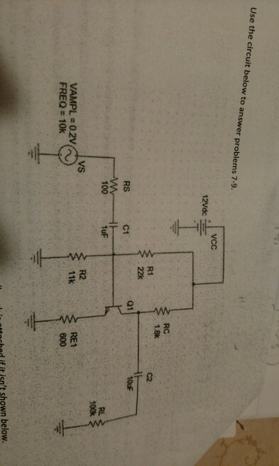 Use the circuit below to answer problems 7-9. 12Vdc RC 1.8k R1 C2 01 C1 RL 100k 100 1uF R2 11k VS RE1 600 toched if it isnt shown below