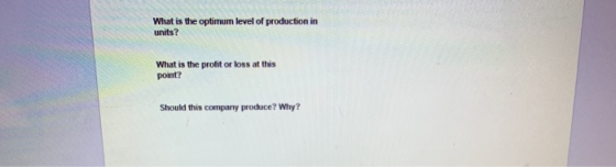 What is the optimum level of production in units? What is the profit or loss at this point? Should this company produce? Why?