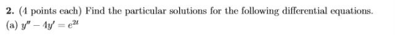 2. (4 points each) Find the particular solutions for the following differential equations. (a) y – 4y = 21