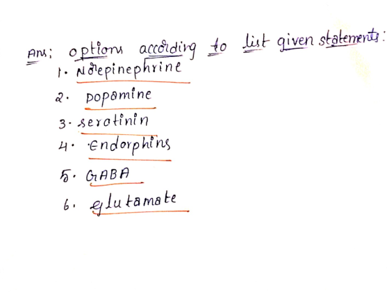 list given statements: Ans: options accậrding to 1. Norepinephrine 2. popamine 3. serotinin 4. Endorphins 5. GABA 6. glutamat