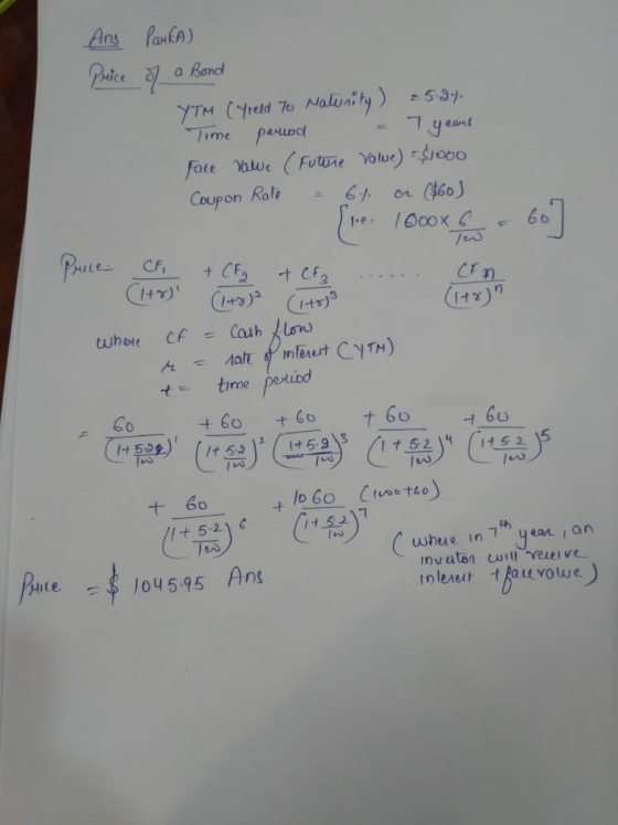 Ans Parka) Price of a Bond YTM (Yield To Maturity ) = 5.2%. Time period - 7 years Face value (Future Value) = $1000 Coupon Ra