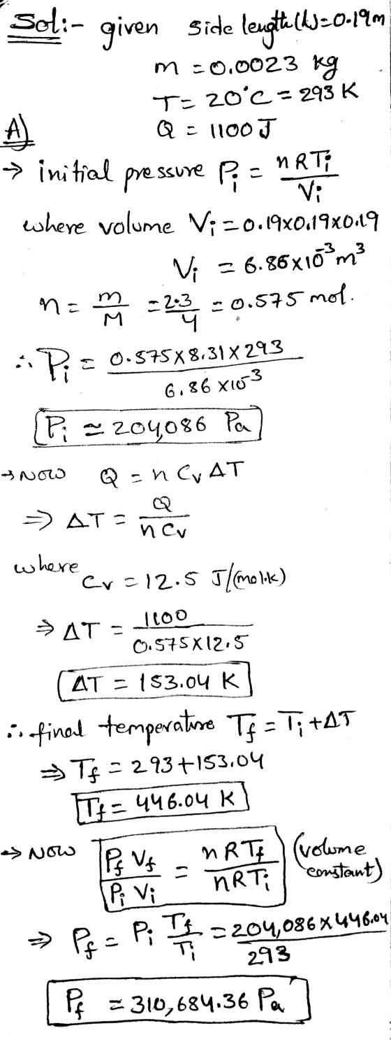 Sol:- m = -0.0 initial pres given side lengthech (A)=0-19m 0.0023 kg T= 20°C = 293 K A Q 1100 J pressure P = NRT; Vi where vo