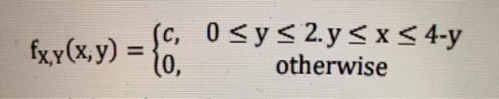 fxy(x,y) = { C, 0 <y < 2.y < x < 4-y 10, otherwise