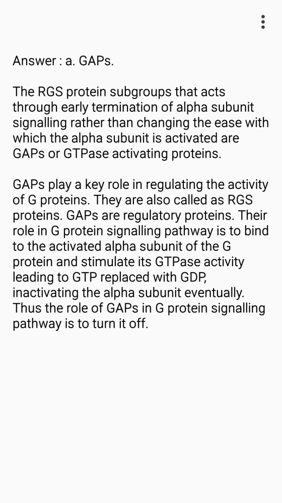 Answer: a. GAPs. The RGS protein subgroups that acts through early termination of alpha subunit signalling rather than changi