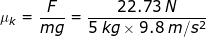 \small \mu_{k}=\frac{F}{mg}=\frac{22.73\;N}{5\;kg\times 9.8\;m/s^{2}}