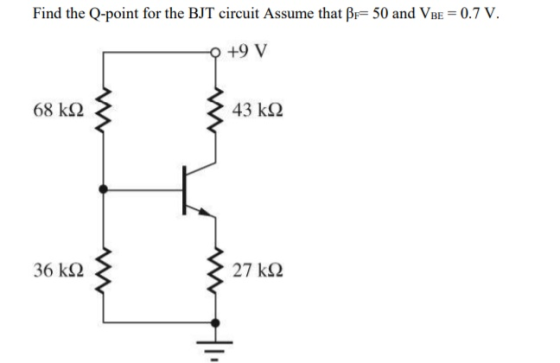 Find the Q-point for the BJT circuit Assume that βε= 50 and VBE = 0.7V. +9 V 68 ΚΩ 43 kΩ 36 ΚΩ 27 ΚΩ Η.