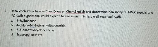 1. Draw each structure in ChemDrow or ChemSketch and determine how many H NMR signals and C NMR signals one would expect to