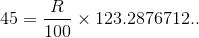 45 = \frac{R}{100}\times 123.2876712..